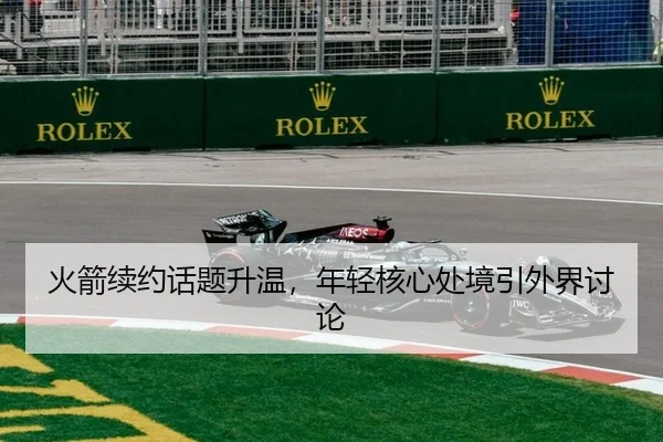 火箭续约话题升温，年轻核心处境引外界讨论